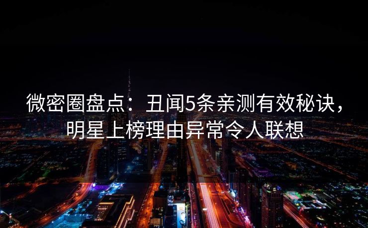 微密圈盘点：丑闻5条亲测有效秘诀，明星上榜理由异常令人联想