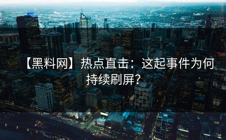【黑料网】热点直击：这起事件为何持续刷屏？