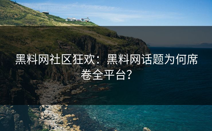 黑料网社区狂欢：黑料网话题为何席卷全平台？