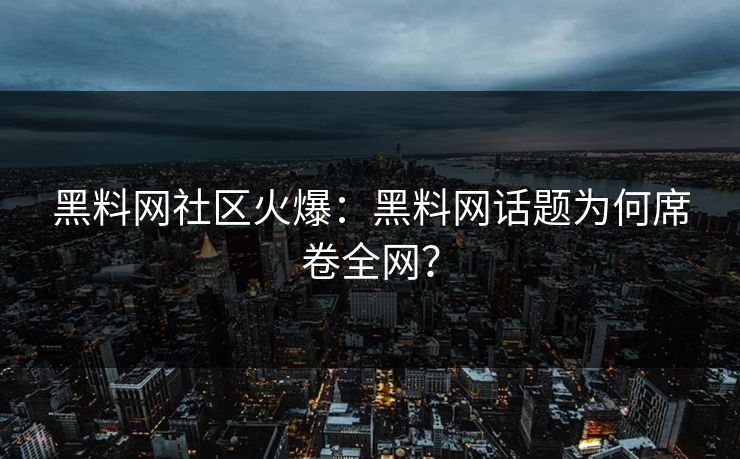 黑料网社区火爆：黑料网话题为何席卷全网？
