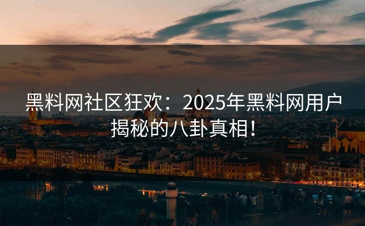 黑料网社区狂欢：2025年黑料网用户揭秘的八卦真相！