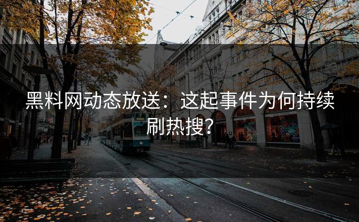 黑料网动态放送：这起事件为何持续刷热搜？
