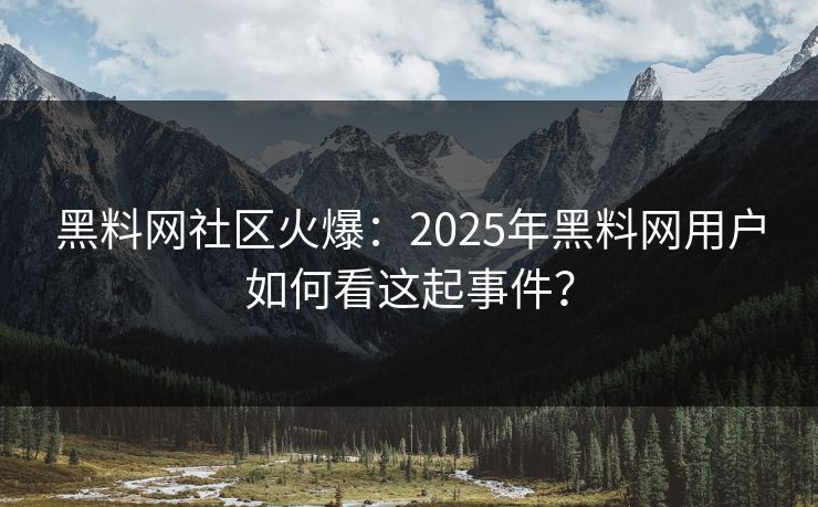 黑料网社区火爆：2025年黑料网用户如何看这起事件？