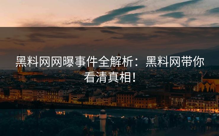 黑料网网曝事件全解析：黑料网带你看清真相！