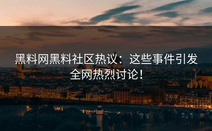黑料网黑料社区热议：这些事件引发全网热烈讨论！