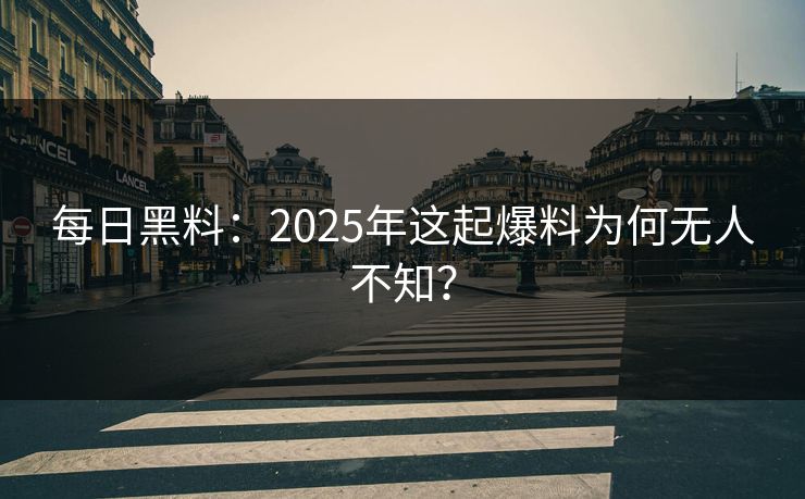 每日黑料：2025年这起爆料为何无人不知？