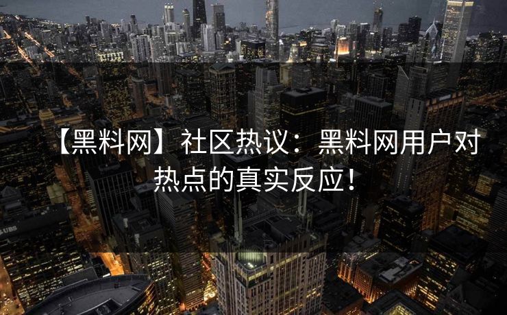 【黑料网】社区热议：黑料网用户对热点的真实反应！