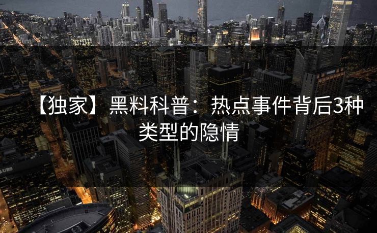 【独家】黑料科普：热点事件背后3种类型的隐情