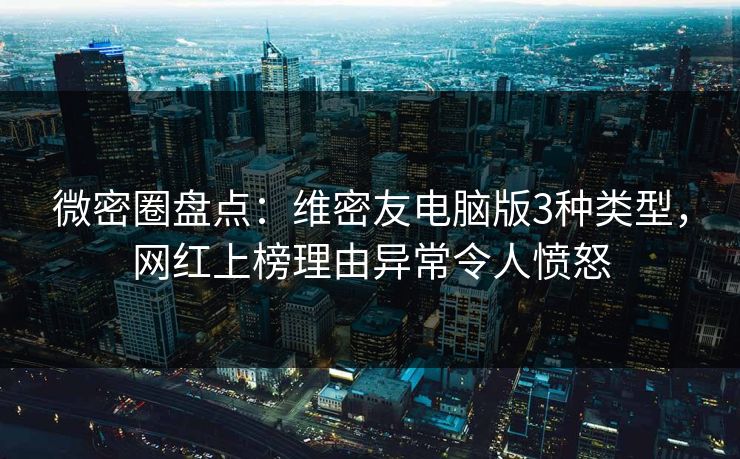 微密圈盘点：维密友电脑版3种类型，网红上榜理由异常令人愤怒