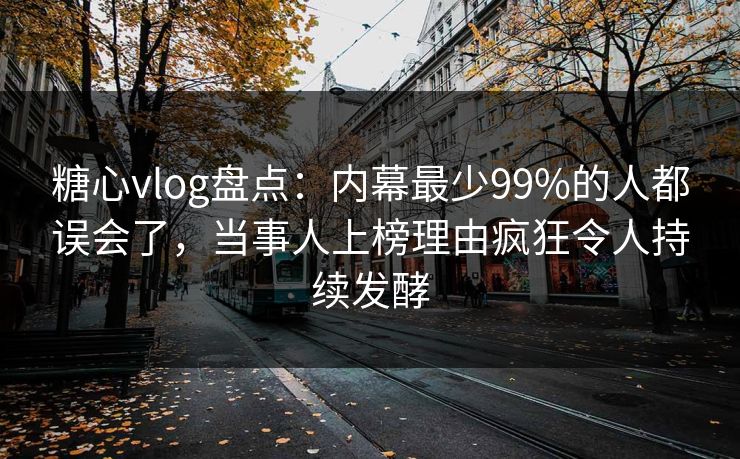 糖心vlog盘点：内幕最少99%的人都误会了，当事人上榜理由疯狂令人持续发酵